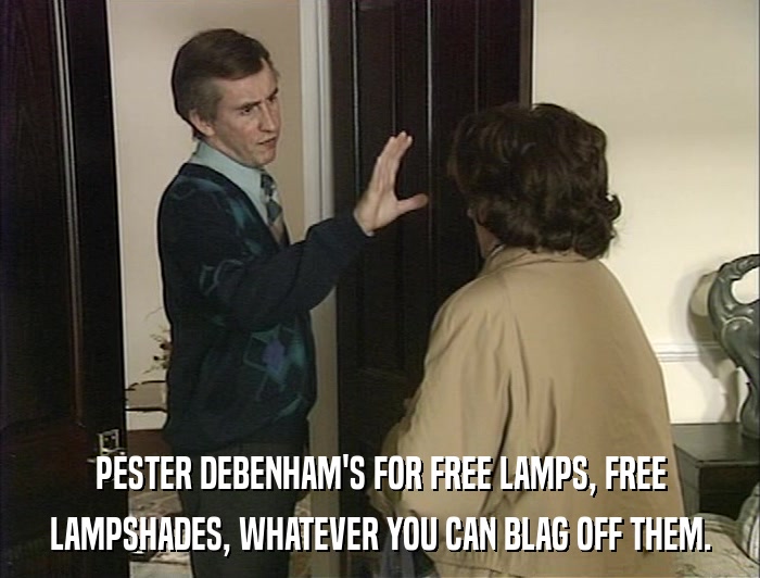 PESTER DEBENHAM'S FOR FREE LAMPS, FREE LAMPSHADES, WHATEVER YOU CAN BLAG OFF THEM. 