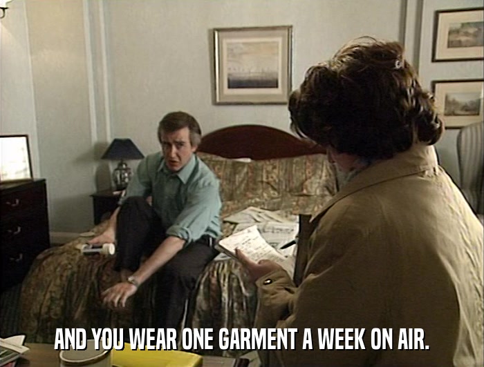 AND YOU WEAR ONE GARMENT A WEEK ON AIR.  