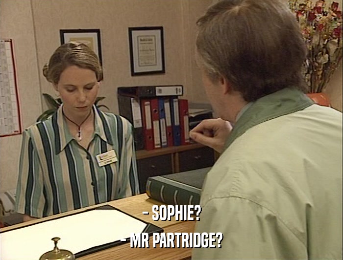 - SOPHIE? - MR PARTRIDGE? 