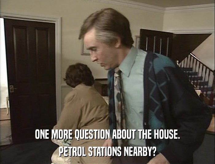 ONE MORE QUESTION ABOUT THE HOUSE. PETROL STATIONS NEARBY? 