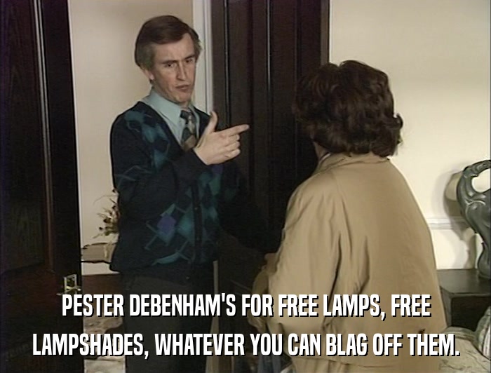 PESTER DEBENHAM'S FOR FREE LAMPS, FREE LAMPSHADES, WHATEVER YOU CAN BLAG OFF THEM. 