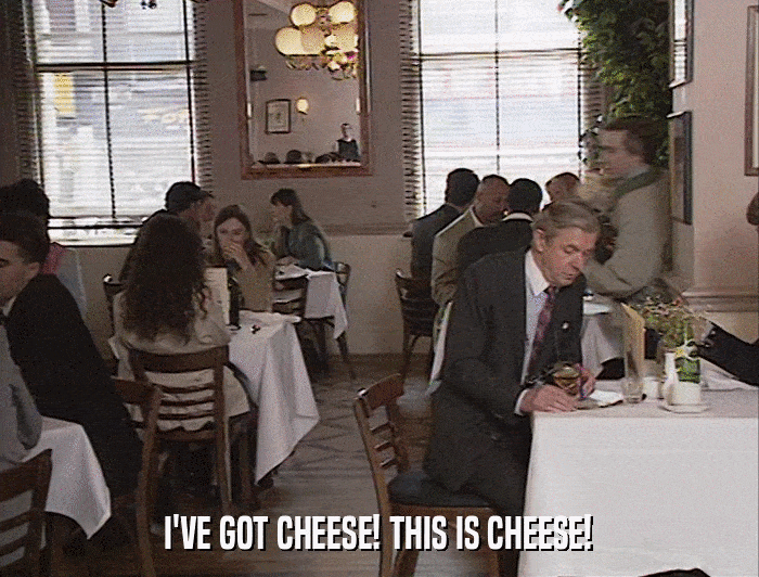 I'VE GOT CHEESE! THIS IS CHEESE!  