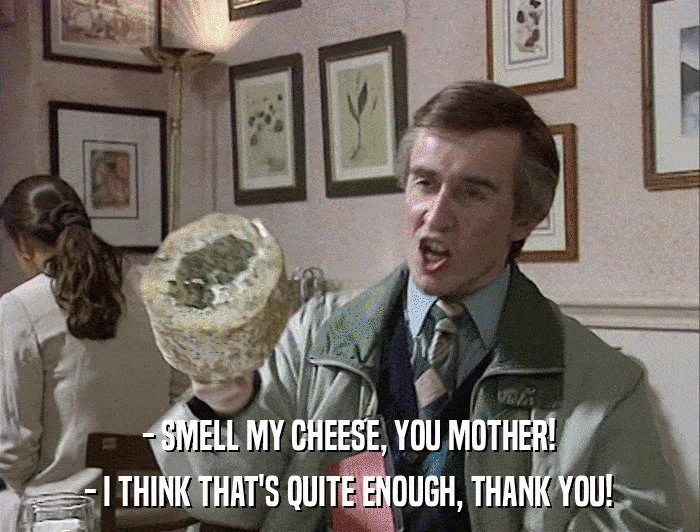 - SMELL MY CHEESE, YOU MOTHER! - I THINK THAT'S QUITE ENOUGH, THANK YOU! 