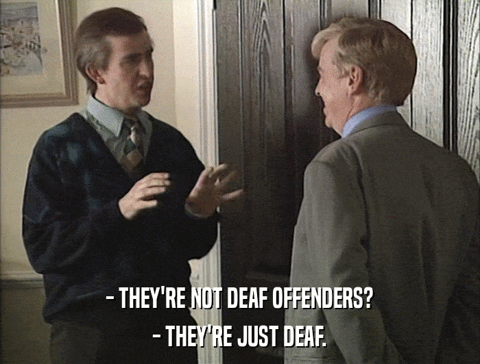 - THEY'RE NOT DEAF OFFENDERS? - THEY'RE JUST DEAF. 