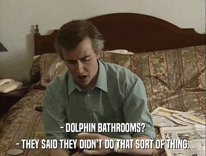- DOLPHIN BATHROOMS? - THEY SAID THEY DIDN'T DO THAT SORT OF THING. 