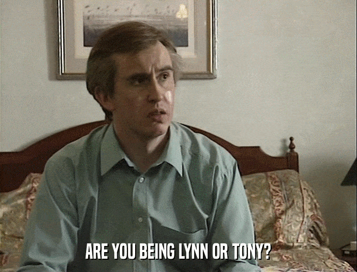 ARE YOU BEING LYNN OR TONY?  