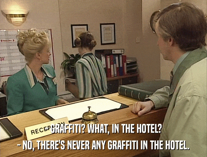 - GRAFFITI? WHAT, IN THE HOTEL? - NO, THERE'S NEVER ANY GRAFFITI IN THE HOTEL. 