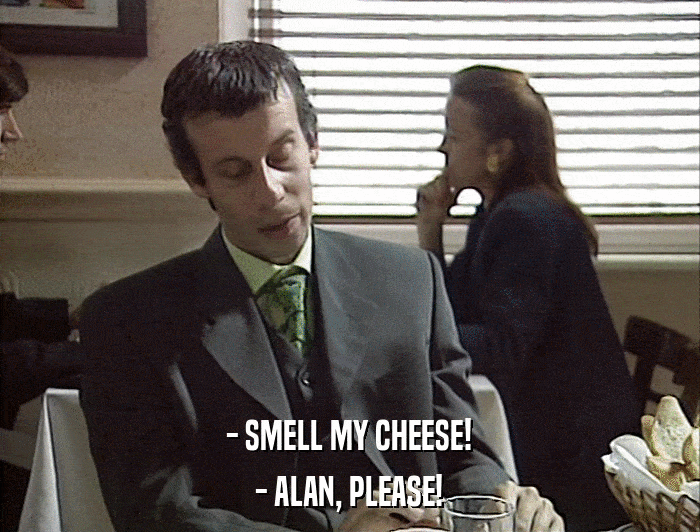 - SMELL MY CHEESE! - ALAN, PLEASE! 