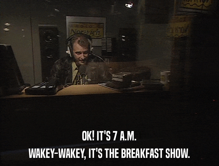 OK! IT'S 7 A.M. WAKEY-WAKEY, IT'S THE BREAKFAST SHOW. 