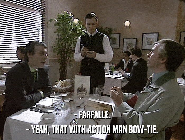 - FARFALLE. - YEAH, THAT WITH ACTION MAN BOW-TIE. 