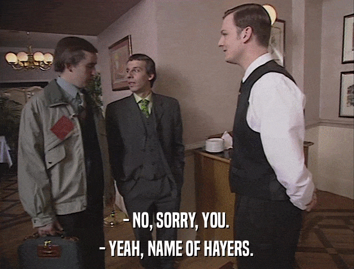 - NO, SORRY, YOU. - YEAH, NAME OF HAYERS. 