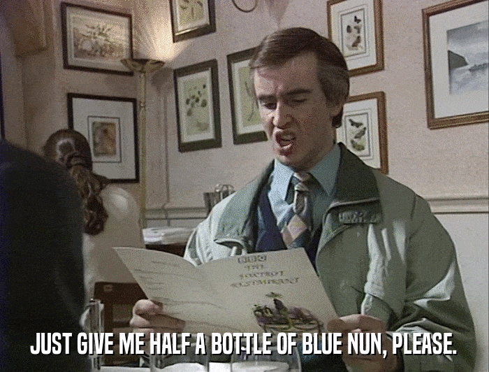 JUST GIVE ME HALF A BOTTLE OF BLUE NUN, PLEASE.