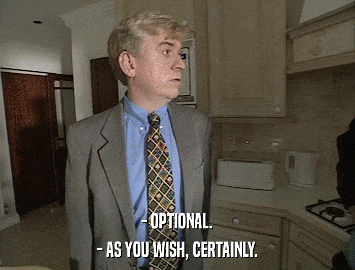 - OPTIONAL. - AS YOU WISH, CERTAINLY. 