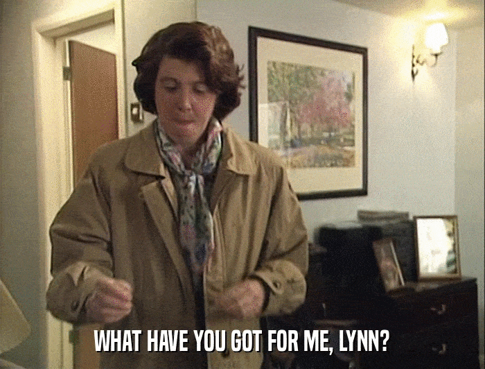 WHAT HAVE YOU GOT FOR ME, LYNN?  