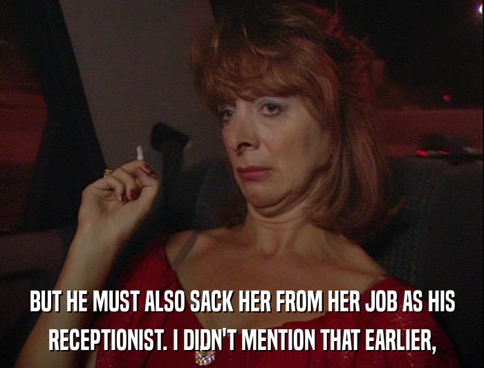BUT HE MUST ALSO SACK HER FROM HER JOB AS HIS RECEPTIONIST. I DIDN'T MENTION THAT EARLIER, 