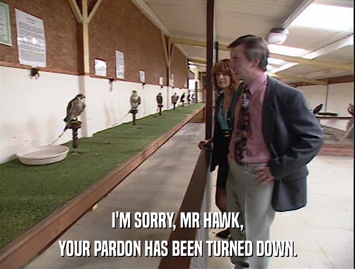 I'M SORRY, MR HAWK, YOUR PARDON HAS BEEN TURNED DOWN. 