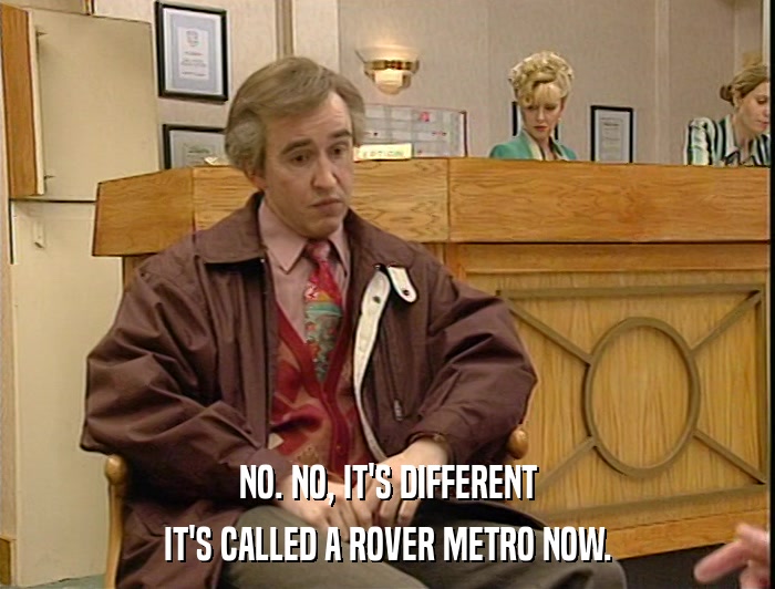 NO. NO, IT'S DIFFERENT IT'S CALLED A ROVER METRO NOW. 