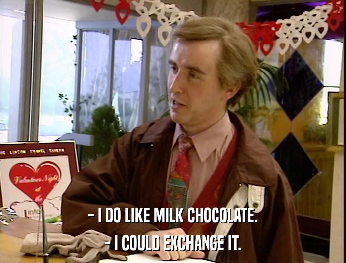 - I DO LIKE MILK CHOCOLATE. - I COULD EXCHANGE IT. 
