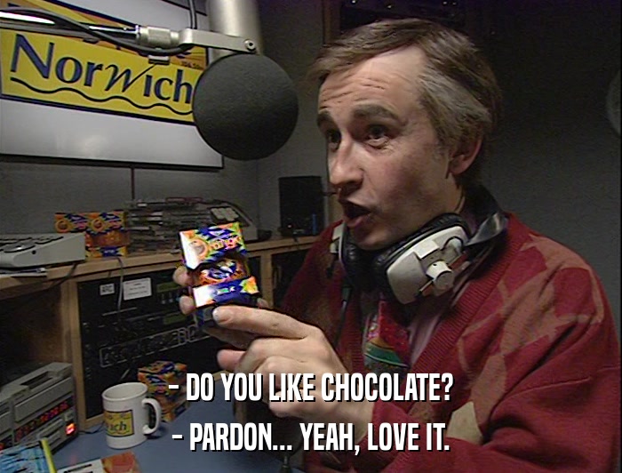 - DO YOU LIKE CHOCOLATE? - PARDON... YEAH, LOVE IT. 