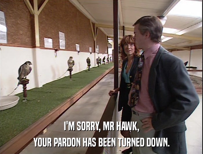 I'M SORRY, MR HAWK, YOUR PARDON HAS BEEN TURNED DOWN. 