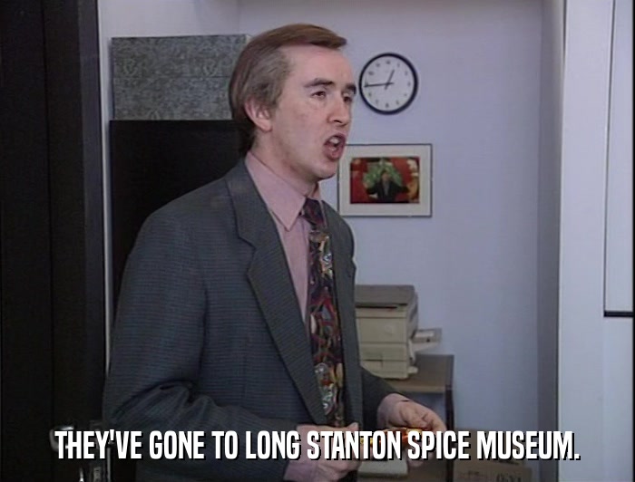 THEY'VE GONE TO LONG STANTON SPICE MUSEUM.  