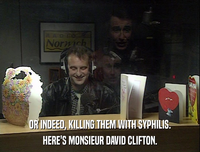 OR INDEED, KILLING THEM WITH SYPHILIS. HERE'S MONSIEUR DAVID CLIFTON. 