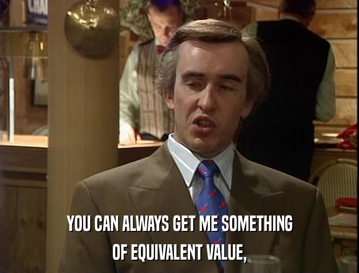 YOU CAN ALWAYS GET ME SOMETHING OF EQUIVALENT VALUE, 