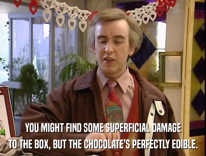 YOU MIGHT FIND SOME SUPERFICIAL DAMAGE TO THE BOX, BUT THE CHOCOLATE'S PERFECTLY EDIBLE. 