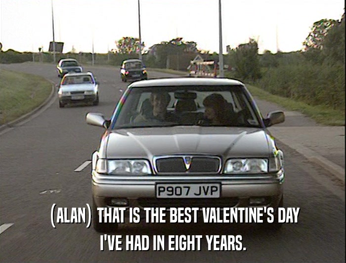 (ALAN) THAT IS THE BEST VALENTINE'S DAY I'VE HAD IN EIGHT YEARS. 