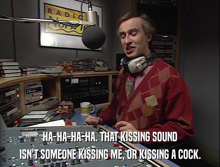 HA-HA-HA-HA. THAT KISSING SOUND ISN'T SOMEONE KISSING ME, OR KISSING A COCK. 