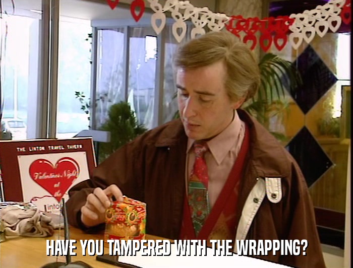 HAVE YOU TAMPERED WITH THE WRAPPING?  