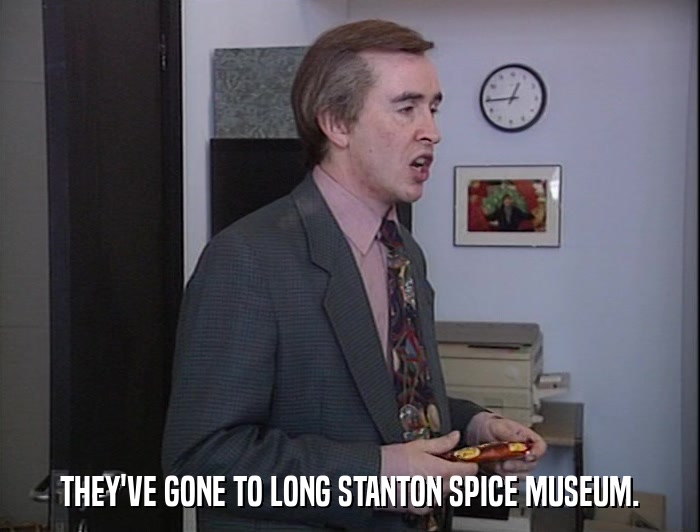 THEY'VE GONE TO LONG STANTON SPICE MUSEUM.  