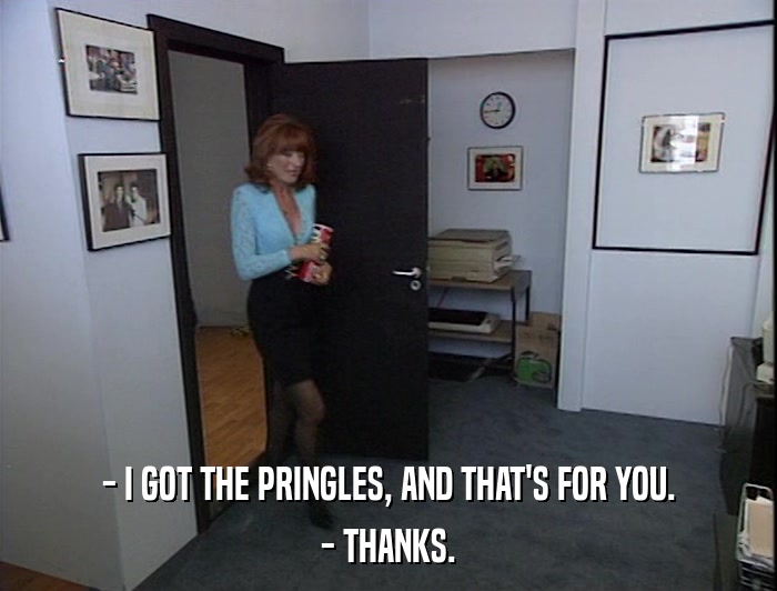 - I GOT THE PRINGLES, AND THAT'S FOR YOU. - THANKS. 