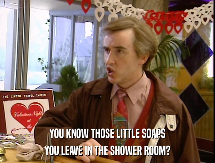 YOU KNOW THOSE LITTLE SOAPS YOU LEAVE IN THE SHOWER ROOM? 