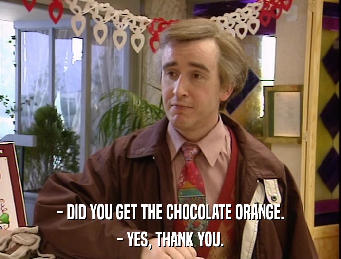 - DID YOU GET THE CHOCOLATE ORANGE. - YES, THANK YOU. 