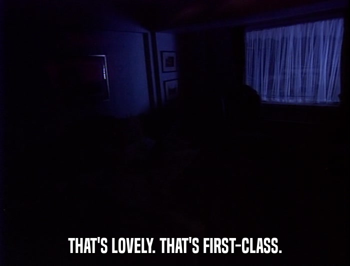 THAT'S LOVELY. THAT'S FIRST-CLASS.  