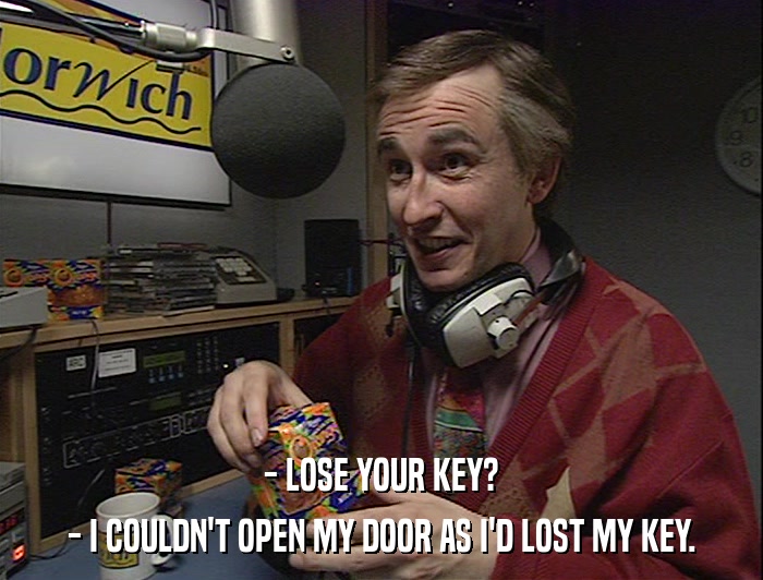 - LOSE YOUR KEY? - I COULDN'T OPEN MY DOOR AS I'D LOST MY KEY. 