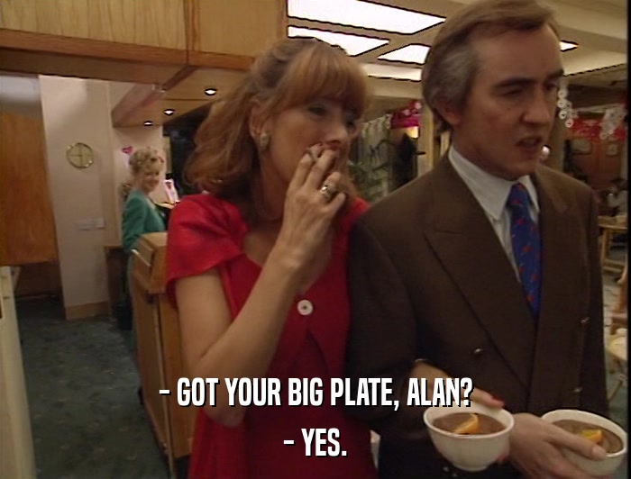 - GOT YOUR BIG PLATE, ALAN? - YES. 