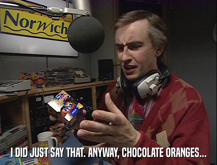 I DID JUST SAY THAT. ANYWAY, CHOCOLATE ORANGES...  
