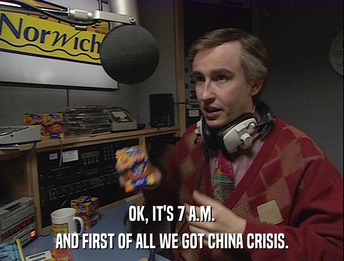 OK, IT'S 7 A.M. AND FIRST OF ALL WE GOT CHINA CRISIS. 