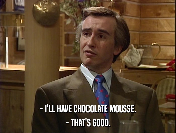 - I'LL HAVE CHOCOLATE MOUSSE. - THAT'S GOOD. 