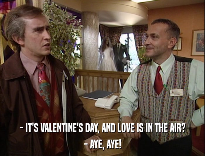- IT'S VALENTINE'S DAY, AND LOVE IS IN THE AIR? - AYE, AYE! 