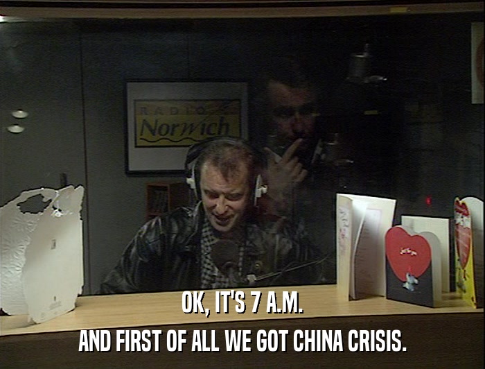 OK, IT'S 7 A.M. AND FIRST OF ALL WE GOT CHINA CRISIS. 