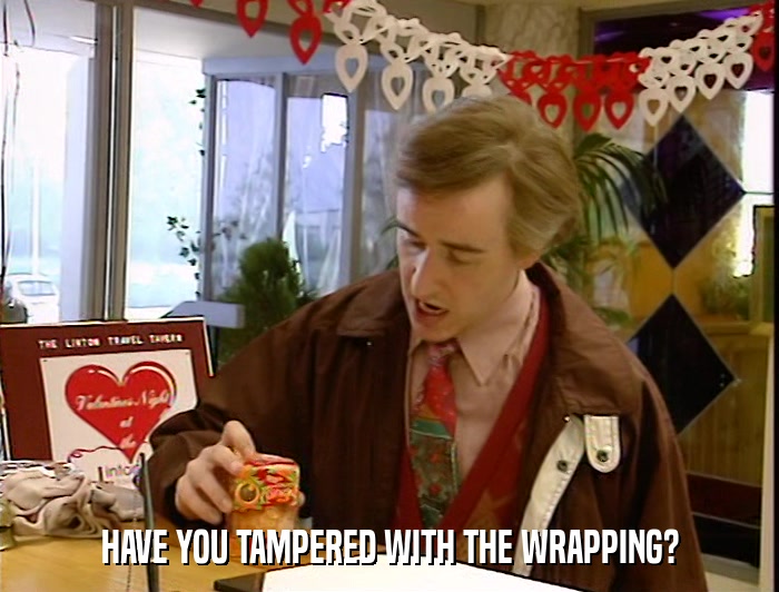 HAVE YOU TAMPERED WITH THE WRAPPING?  