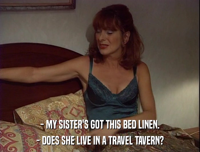 - MY SISTER'S GOT THIS BED LINEN. - DOES SHE LIVE IN A TRAVEL TAVERN? 