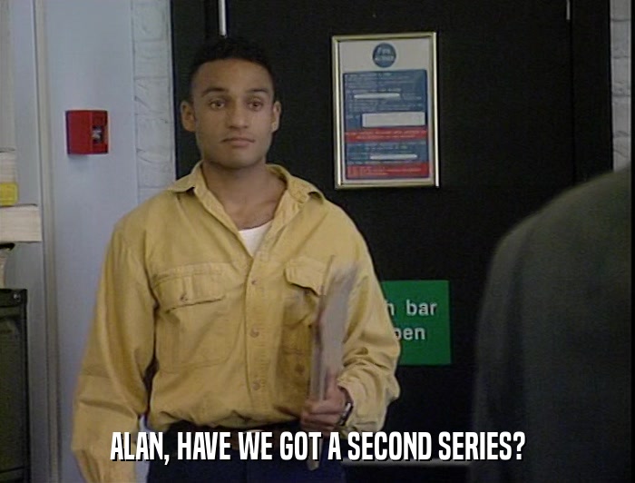 ALAN, HAVE WE GOT A SECOND SERIES?  