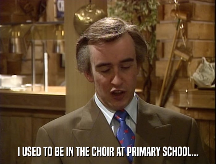 I USED TO BE IN THE CHOIR AT PRIMARY SCHOOL...  