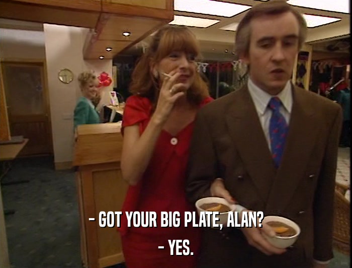 - GOT YOUR BIG PLATE, ALAN? - YES. 