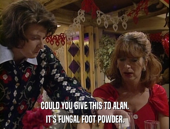 COULD YOU GIVE THIS TO ALAN. IT'S FUNGAL FOOT POWDER. 