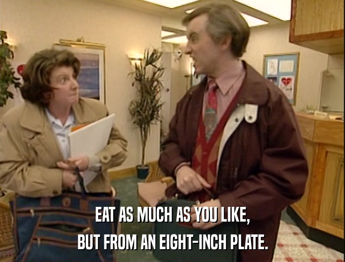 EAT AS MUCH AS YOU LIKE, BUT FROM AN EIGHT-INCH PLATE. 
